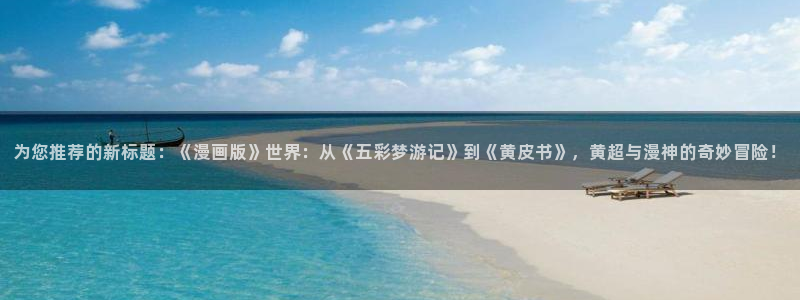 韩漫免费漫画在线观看下拉式漫：为您推荐的新标题：《漫画版》世界：从《五彩梦游记》到《黄皮书》，黄超与漫神的奇妙冒险！