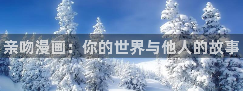 歪歪漫画 韩漫：亲吻漫画：你的世界与他人的故事
