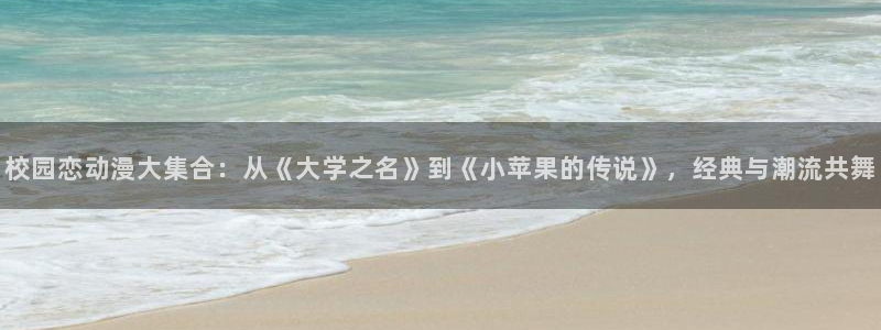 韩漫甜漫：校园恋动漫大集合：从《大学之名》到《小苹果的传说》，经典与潮流共舞
